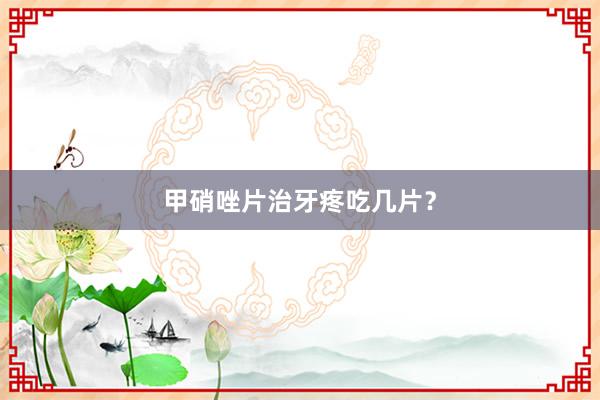 甲硝唑片治牙疼吃几片？