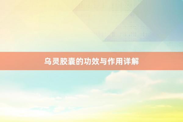 乌灵胶囊的功效与作用详解