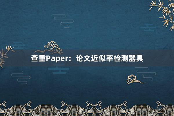 查重Paper：论文近似率检测器具